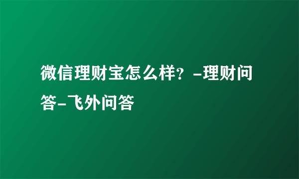 微信理财宝怎么样？-理财问答-飞外问答