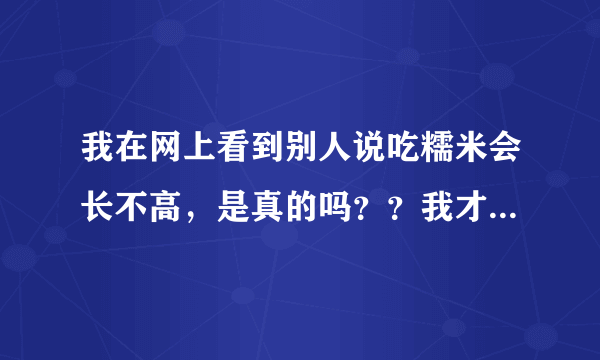 我在网上看到别人说吃糯米会长不高，是真的吗？？我才...