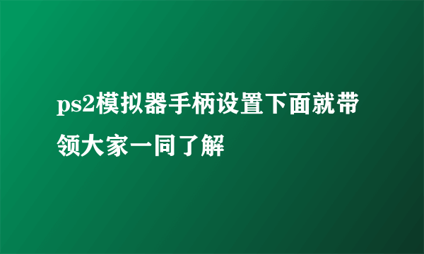 ps2模拟器手柄设置下面就带领大家一同了解