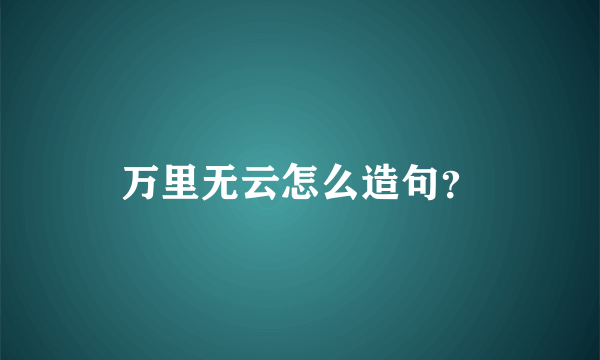 万里无云怎么造句？