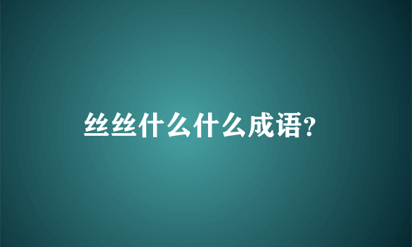 丝丝什么什么成语？