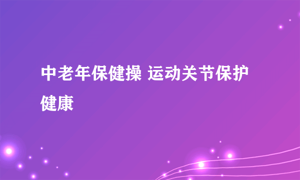 中老年保健操 运动关节保护健康