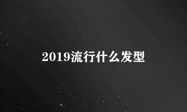 2019流行什么发型