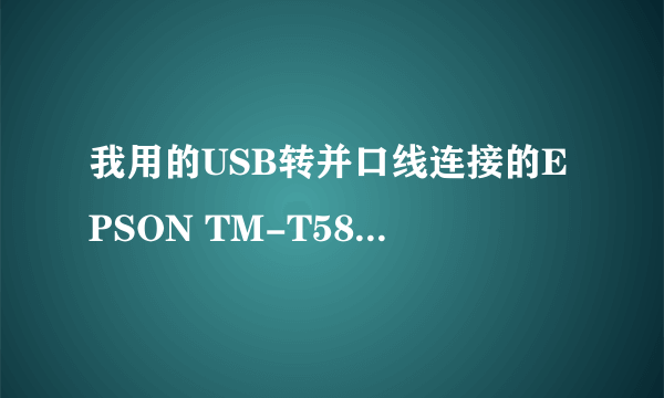 我用的USB转并口线连接的EPSON TM-T58打印机,安装驱动之后,就出来个EPsontm-p2.01这个驱动怎么解决?