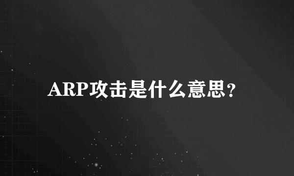 ARP攻击是什么意思？