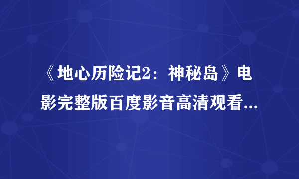 《地心历险记2：神秘岛》电影完整版百度影音高清观看下载地址