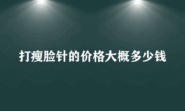 打瘦脸针的价格大概多少钱