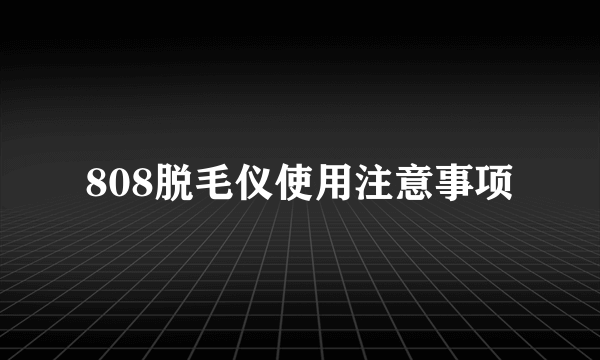 808脱毛仪使用注意事项