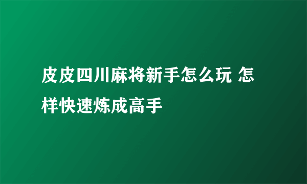 皮皮四川麻将新手怎么玩 怎样快速炼成高手