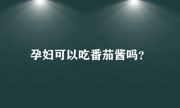 孕妇可以吃番茄酱吗？