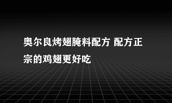 奥尔良烤翅腌料配方 配方正宗的鸡翅更好吃