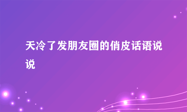 天冷了发朋友圈的俏皮话语说说