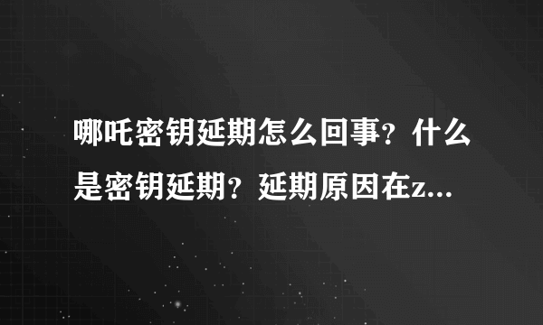 哪吒密钥延期怎么回事？什么是密钥延期？延期原因在zheli