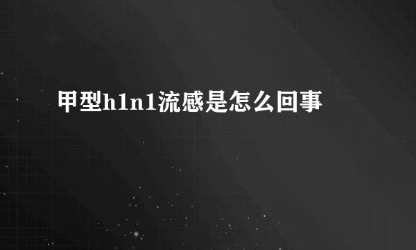 甲型h1n1流感是怎么回事