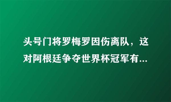 头号门将罗梅罗因伤离队，这对阿根廷争夺世界杯冠军有影响吗？