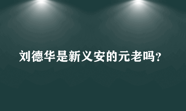 刘德华是新义安的元老吗？