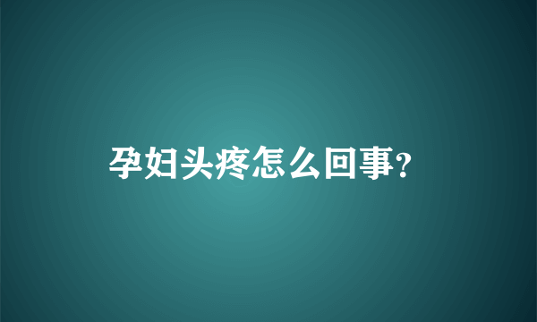 孕妇头疼怎么回事？