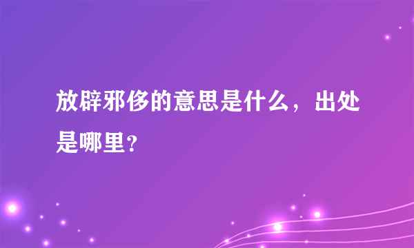 放辟邪侈的意思是什么，出处是哪里？