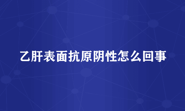 乙肝表面抗原阴性怎么回事