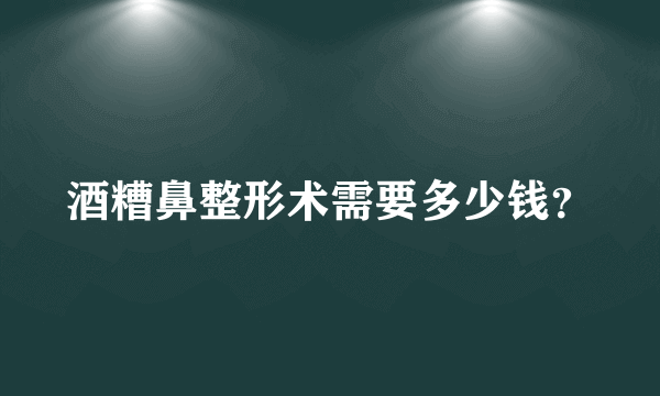 酒糟鼻整形术需要多少钱？