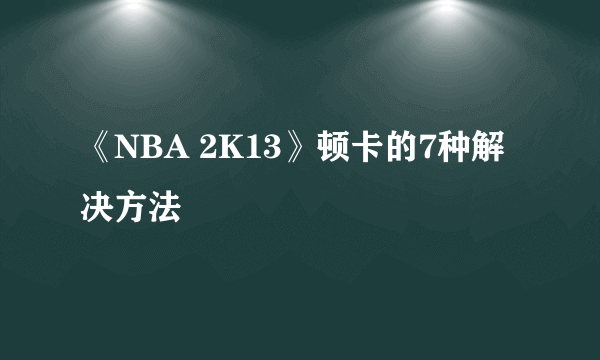 《NBA 2K13》顿卡的7种解决方法