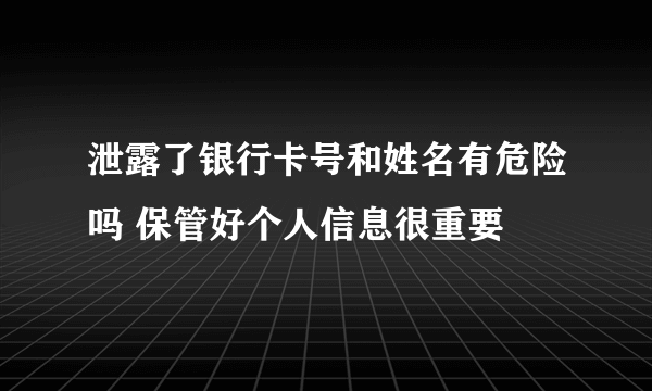 泄露了银行卡号和姓名有危险吗 保管好个人信息很重要