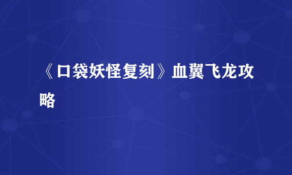 《口袋妖怪复刻》血翼飞龙攻略