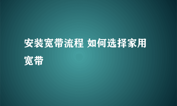 安装宽带流程 如何选择家用宽带