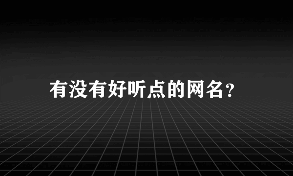 有没有好听点的网名？