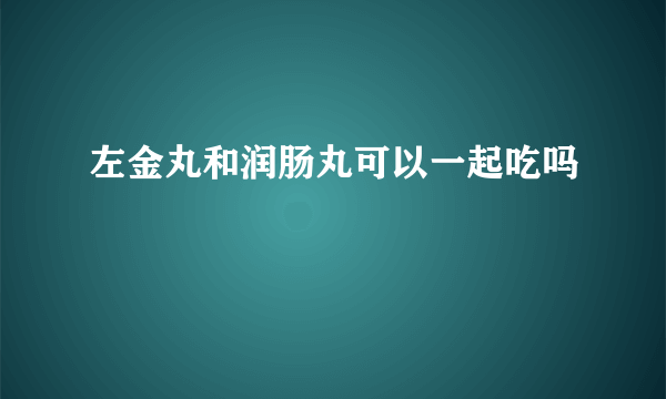 左金丸和润肠丸可以一起吃吗