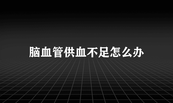 脑血管供血不足怎么办