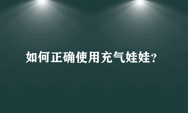 如何正确使用充气娃娃？