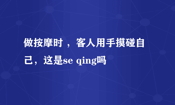 做按摩时 ，客人用手摸碰自己，这是se qing吗