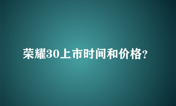 荣耀30上市时间和价格？