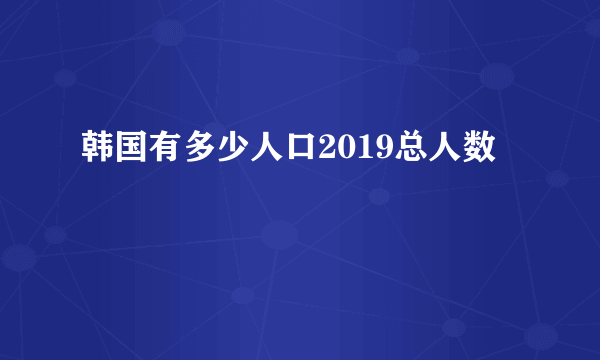 韩国有多少人口2019总人数