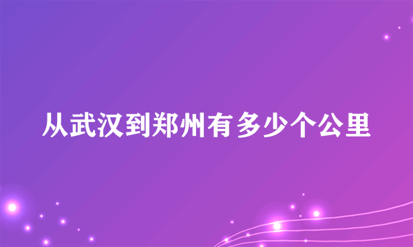 从武汉到郑州有多少个公里