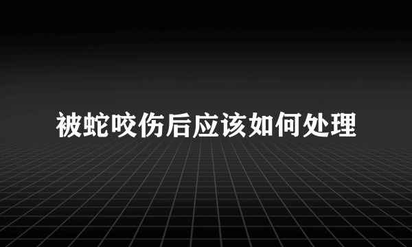 被蛇咬伤后应该如何处理