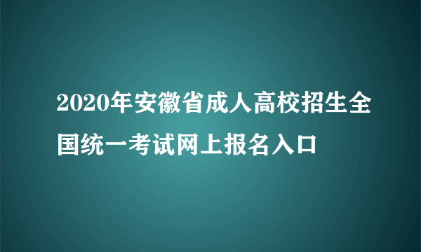 2020年安徽省成人高校招生全国统一考试网上报名入口