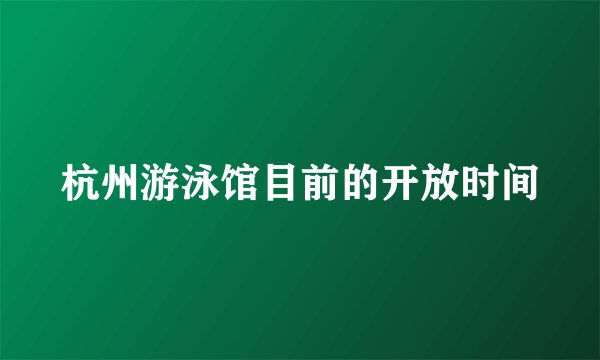 杭州游泳馆目前的开放时间