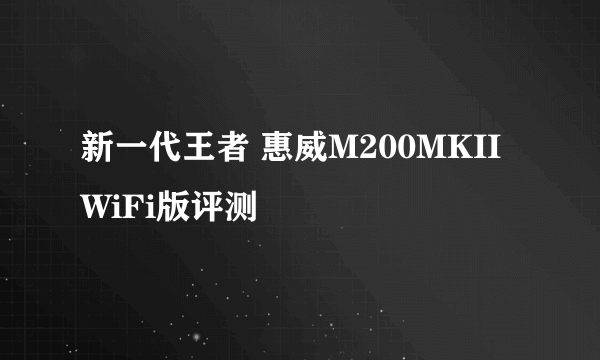 新一代王者 惠威M200MKII WiFi版评测