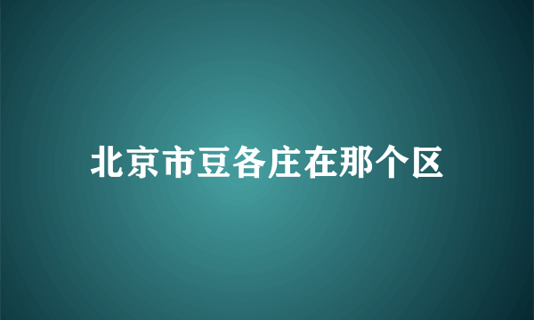 北京市豆各庄在那个区