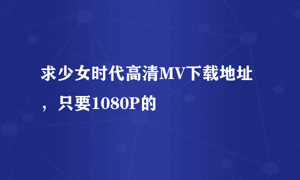 求少女时代高清MV下载地址，只要1080P的