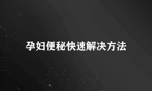 孕妇便秘快速解决方法