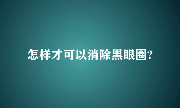 怎样才可以消除黑眼圈?