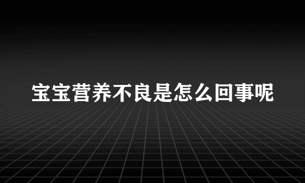 宝宝营养不良是怎么回事呢