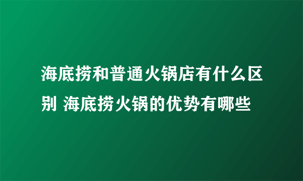 海底捞和普通火锅店有什么区别 海底捞火锅的优势有哪些