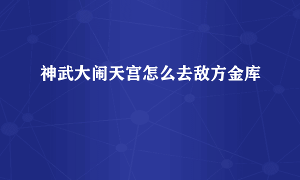 神武大闹天宫怎么去敌方金库