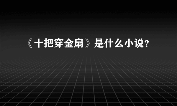 《十把穿金扇》是什么小说？