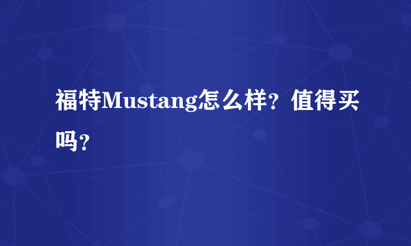 福特Mustang怎么样？值得买吗？