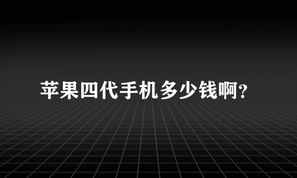 苹果四代手机多少钱啊？